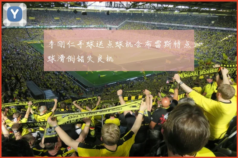 李刚仁手球送点球机会布雷斯特点球滑倒错失良机