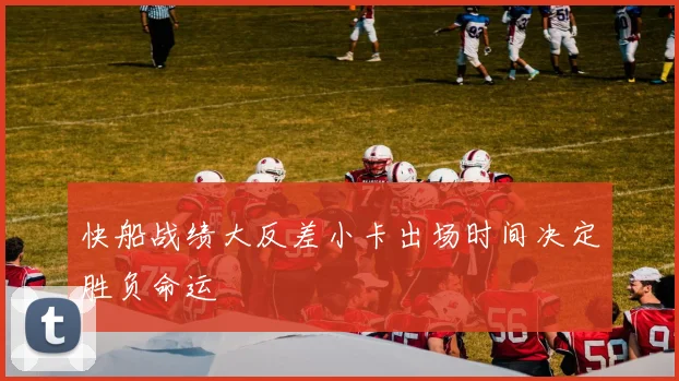 快船战绩大反差小卡出场时间决定胜负命运
