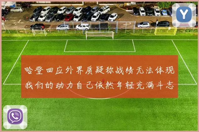 哈登回应外界质疑称战绩无法体现我们的动力自己依然年轻充满斗志