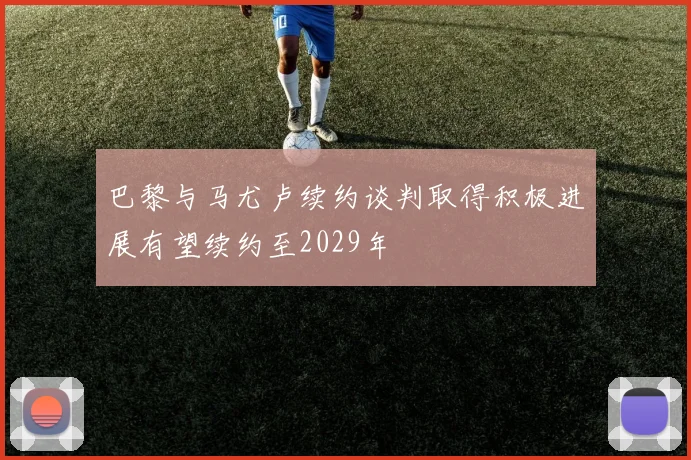 巴黎与马尤卢续约谈判取得积极进展有望续约至2029年