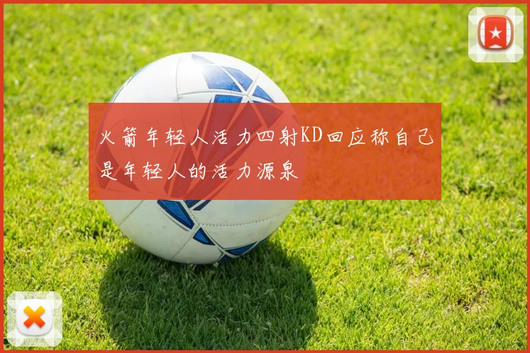 火箭年轻人活力四射KD回应称自己是年轻人的活力源泉