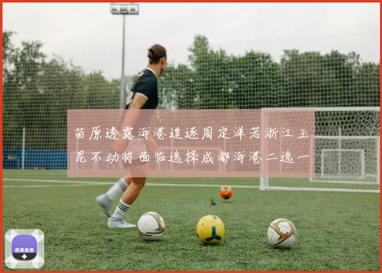 苗原透露海港追逐周定洋若浙江玉昆不动将面临选择成都海港二选一