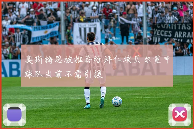 奥斯梅恩被推荐给拜仁埃贝尔重申球队当前不需引援