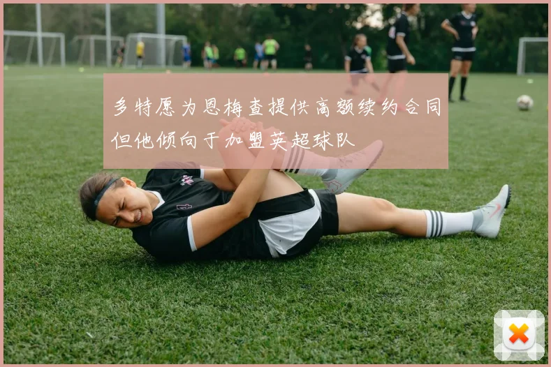 多特愿为恩梅查提供高额续约合同但他倾向于加盟英超球队