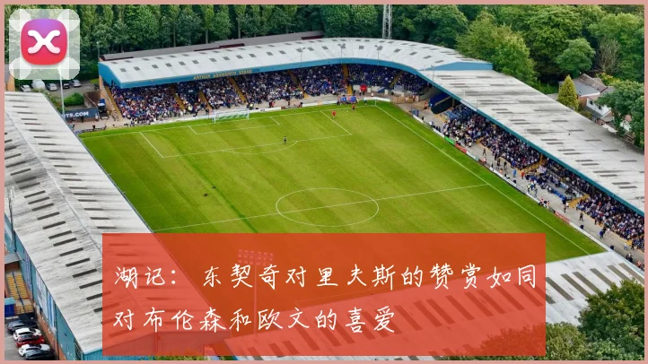 湖记：东契奇对里夫斯的赞赏如同对布伦森和欧文的喜爱