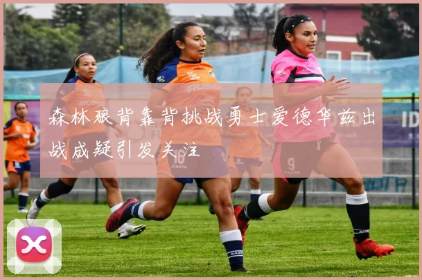 森林狼背靠背挑战勇士爱德华兹出战成疑引发关注