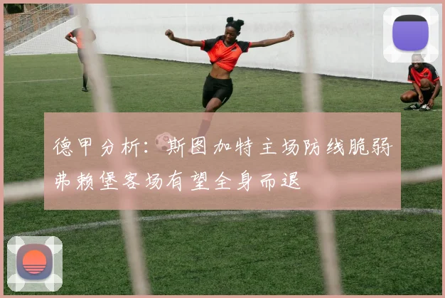 德甲分析：斯图加特主场防线脆弱弗赖堡客场有望全身而退