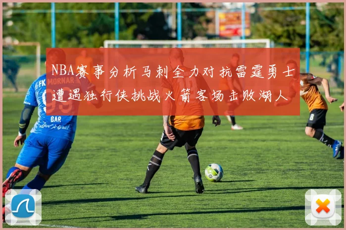 NBA赛事分析马刺全力对抗雷霆勇士遭遇独行侠挑战火箭客场击败湖人