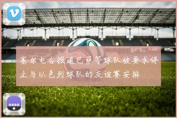 塞尔电台报道巴萨等球队被要求停止与以色列球队的友谊赛安排