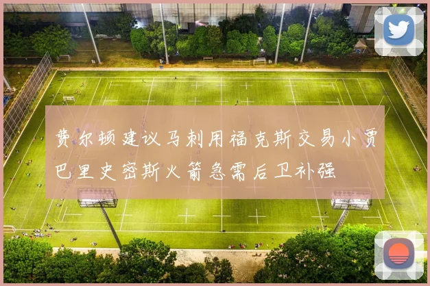 费尔顿建议马刺用福克斯交易小贾巴里史密斯火箭急需后卫补强